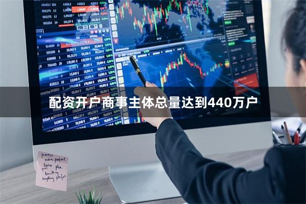 配资开户商事主体总量达到440万户