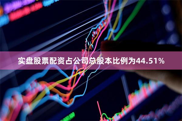 实盘股票配资占公司总股本比例为44.51%