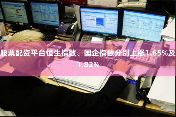 股票配资平台恒生指数、国企指数分别上涨1.65%及1.82%