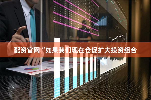 配资官网“如果我们现在仓促扩大投资组合
