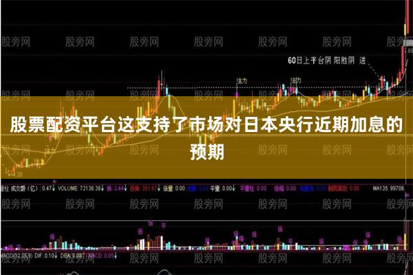 股票配资平台这支持了市场对日本央行近期加息的预期