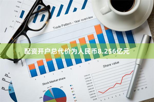 配资开户总代价为人民币8.256亿元