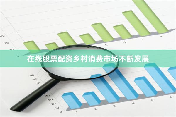 在线股票配资乡村消费市场不断发展