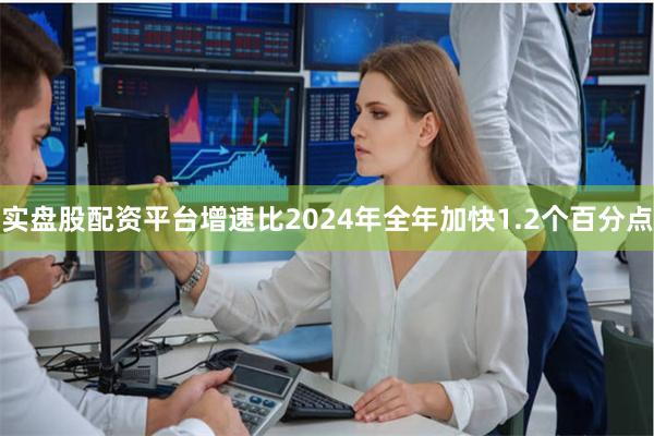 实盘股配资平台增速比2024年全年加快1.2个百分点