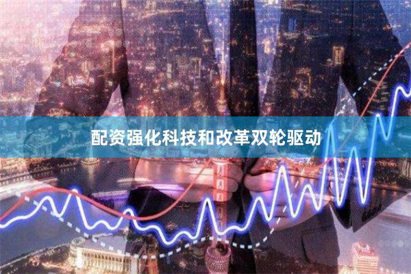 配资强化科技和改革双轮驱动
