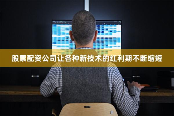 股票配资公司让各种新技术的红利期不断缩短