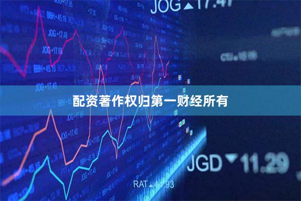 配资著作权归第一财经所有