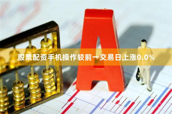 股票配资手机操作较前一交易日上涨0.0%
