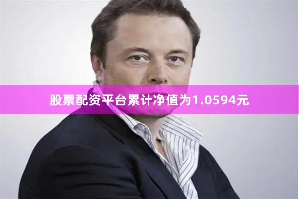 股票配资平台累计净值为1.0594元