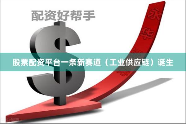 股票配资平台一条新赛道（工业供应链）诞生